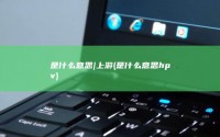 是什么意思|上游 (是什么意思hpv)