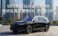 50万大型SUV选问界M9，性价比高超理想L9、蔚来ES8等