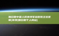 魏日胞中国人民束缚军总医院主任医师|传授 (魏日胞个人网站)